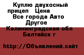 Куплю двухосный прицеп › Цена ­ 35 000 - Все города Авто » Другое   . Калининградская обл.,Балтийск г.